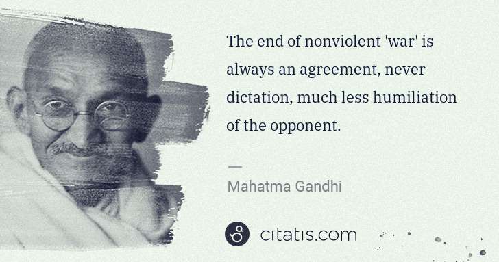 Mahatma Gandhi: The end of nonviolent 'war' is always an agreement, never ... | Citatis