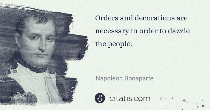 Napoleon Bonaparte: Orders and decorations are necessary in order to dazzle ... | Citatis