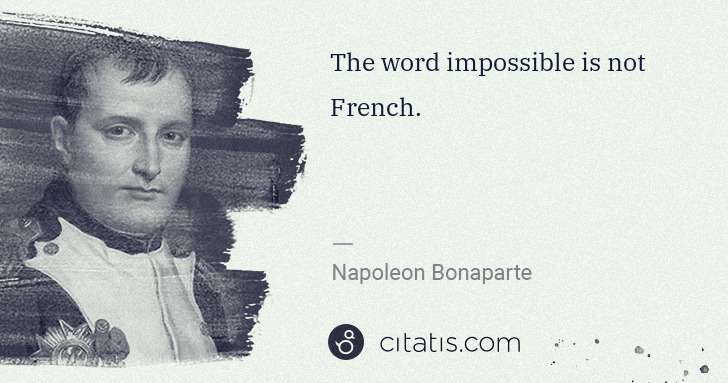 Napoleon Bonaparte: The word impossible is not French. | Citatis