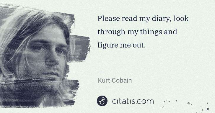 Kurt Cobain: Please read my diary, look through my things and figure me ... | Citatis