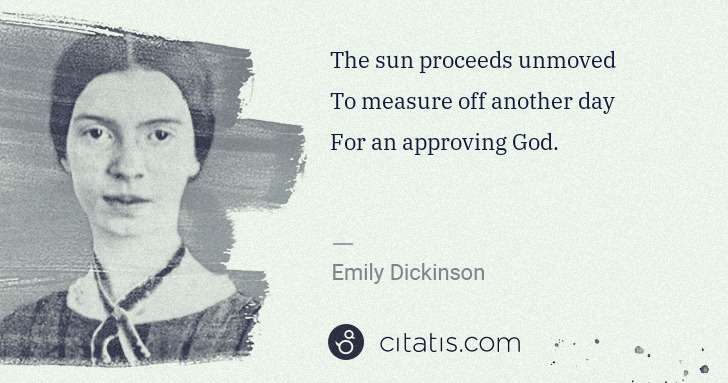 Emily Dickinson: The sun proceeds unmoved
To measure off another day
For ... | Citatis