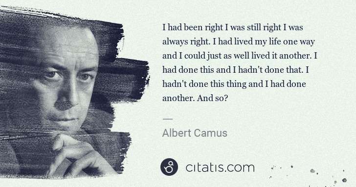 Albert Camus: I had been right I was still right I was always right. I ... | Citatis
