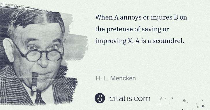 H. L. Mencken: When A annoys or injures B on the pretense of saving or ... | Citatis