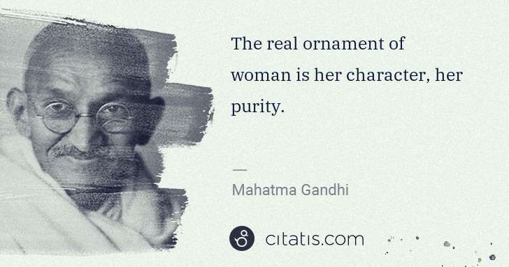 Mahatma Gandhi: The real ornament of woman is her character, her purity. | Citatis