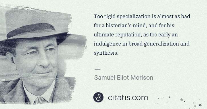 Samuel E. Morison: Too rigid specialization is almost as bad for a historian ... | Citatis
