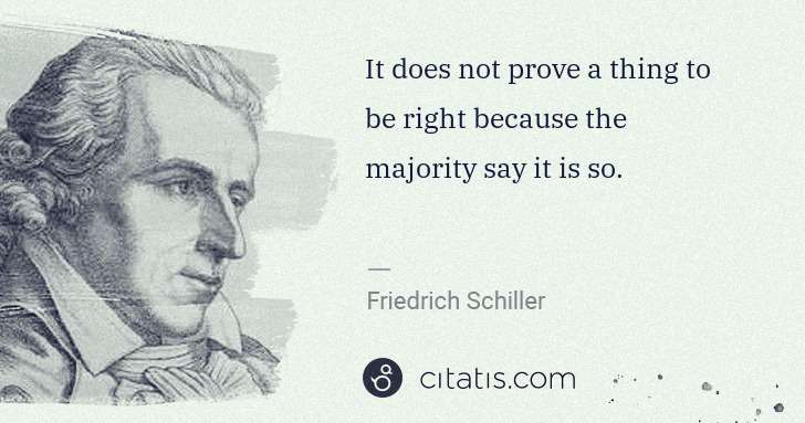Friedrich Schiller: It does not prove a thing to be right because the majority ... | Citatis