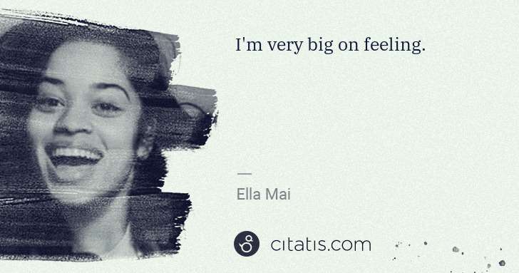 Ella Mai: I'm very big on feeling. | Citatis