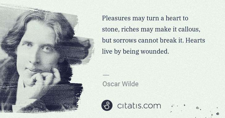 Oscar Wilde: Pleasures may turn a heart to stone, riches may make it ... | Citatis