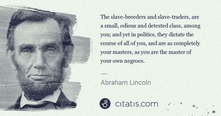 Abraham Lincoln: The slave-breeders and slave-traders, are a small, odious ... | Citatis