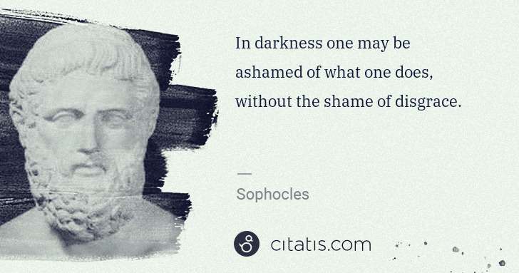 Sophocles: In darkness one may be ashamed of what one does, without ... | Citatis