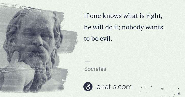 Socrates: If one knows what is right, he will do it; nobody wants to ... | Citatis