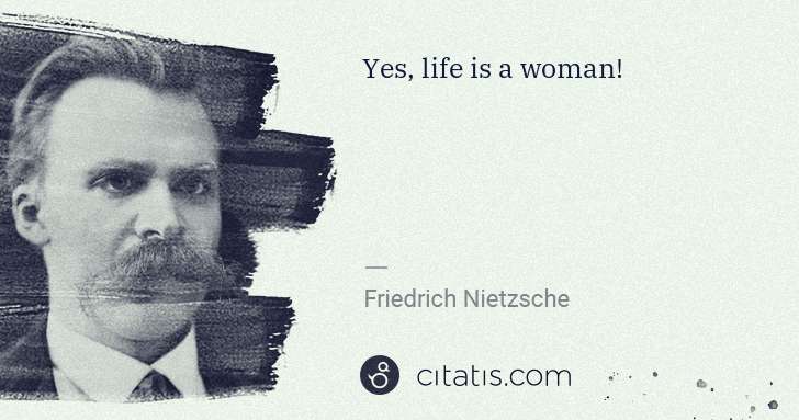 Friedrich Nietzsche: Yes, life is a woman! | Citatis