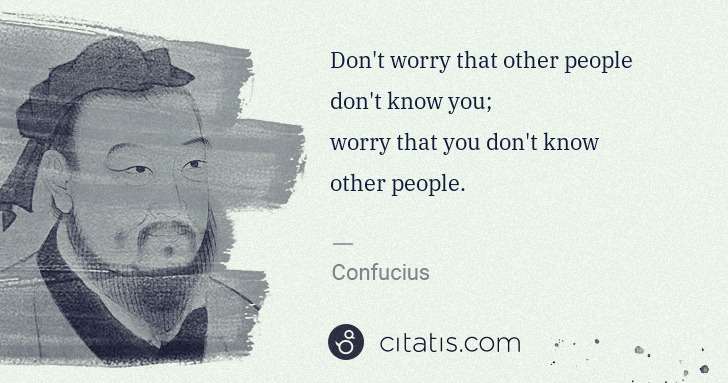 Confucius: Don't worry that other people don't know you;
worry that ... | Citatis