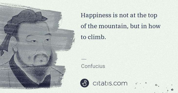 Confucius: Happiness is not at the top of the mountain, but in how to ... | Citatis