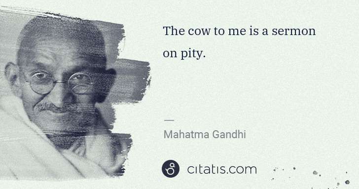 Mahatma Gandhi: The cow to me is a sermon on pity. | Citatis