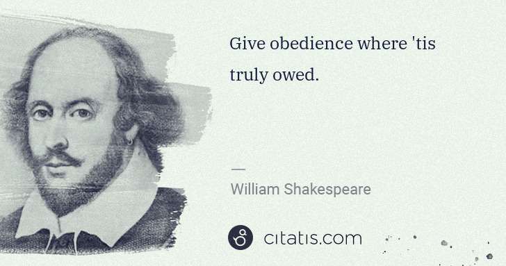 William Shakespeare: Give obedience where 'tis truly owed. | Citatis