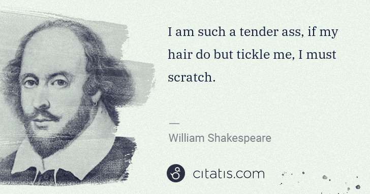William Shakespeare: I am such a tender ass, if my hair do but tickle me, I ... | Citatis