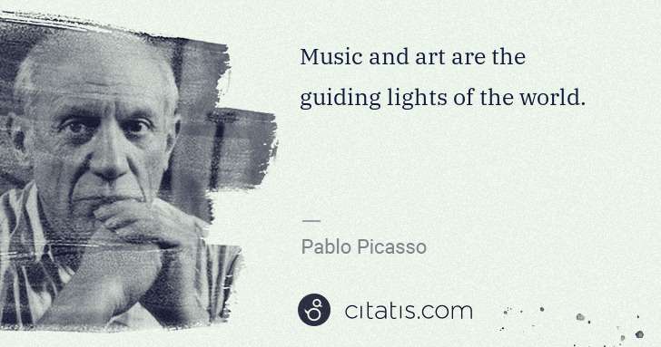 Pablo Picasso: Music and art are the guiding lights of the world. | Citatis