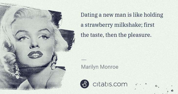 Marilyn Monroe: Dating a new man is like holding a strawberry milkshake; ... | Citatis
