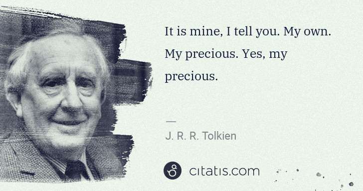 J. R. R. Tolkien: It is mine, I tell you. My own. My precious. Yes, my ... | Citatis
