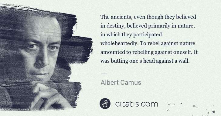 Albert Camus: The ancients, even though they believed in destiny, ... | Citatis