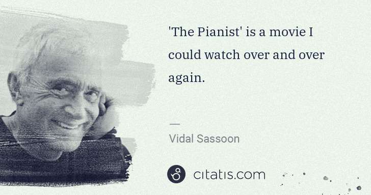 Vidal Sassoon: 'The Pianist' is a movie I could watch over and over again. | Citatis