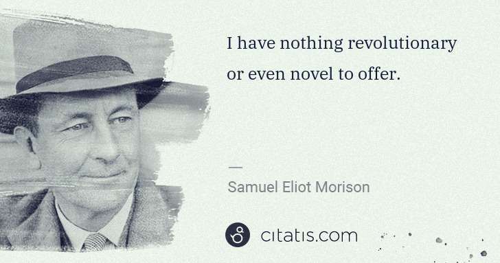 Samuel E. Morison: I have nothing revolutionary or even novel to offer. | Citatis