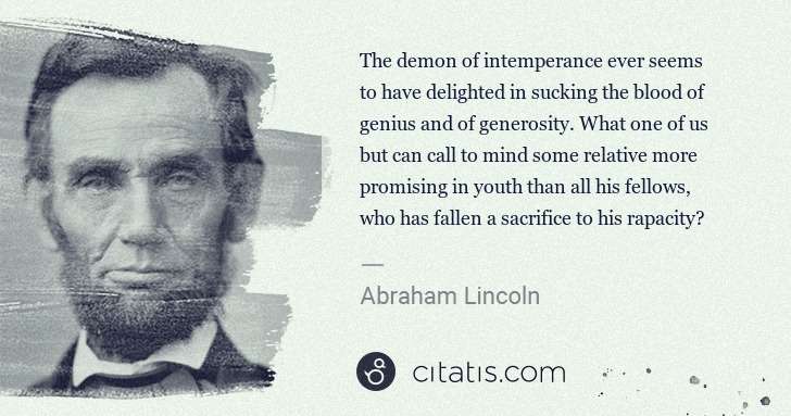 Abraham Lincoln: The demon of intemperance ever seems to have delighted in ... | Citatis