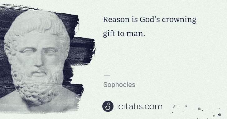 Sophocles: Reason is God's crowning gift to man. | Citatis