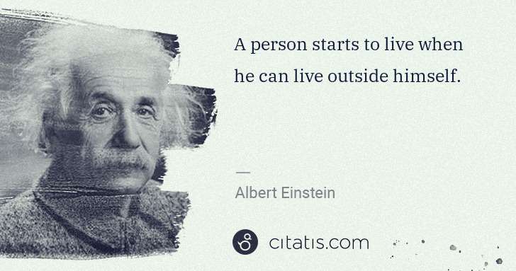 Albert Einstein: A person starts to live when he can live outside himself. | Citatis