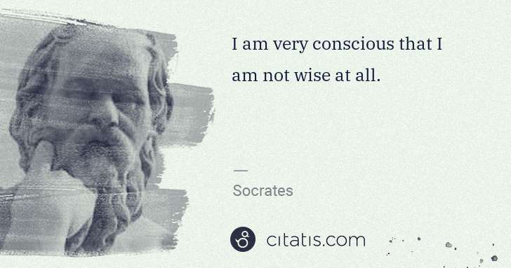 Socrates: I am very conscious that I am not wise at all. | Citatis