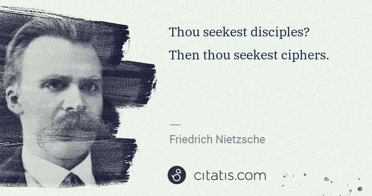Friedrich Nietzsche: Thou seekest disciples? Then thou seekest ciphers. | Citatis