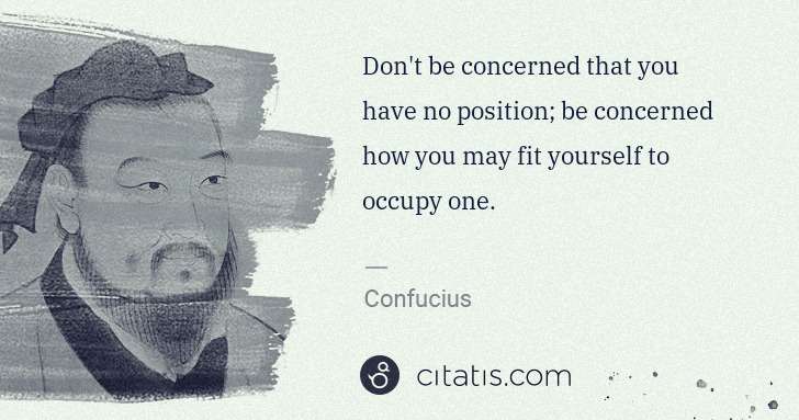 Confucius: Don't be concerned that you have no position; be concerned ... | Citatis