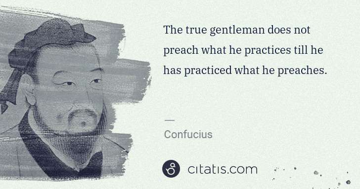 Confucius: The true gentleman does not preach what he practices till ... | Citatis
