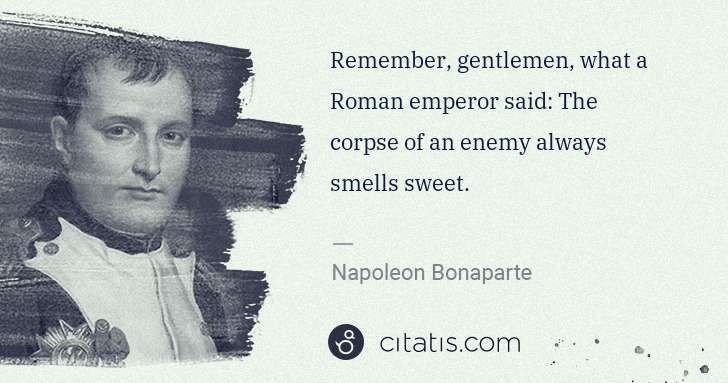 Napoleon Bonaparte: Remember, gentlemen, what a Roman emperor said: The corpse ... | Citatis