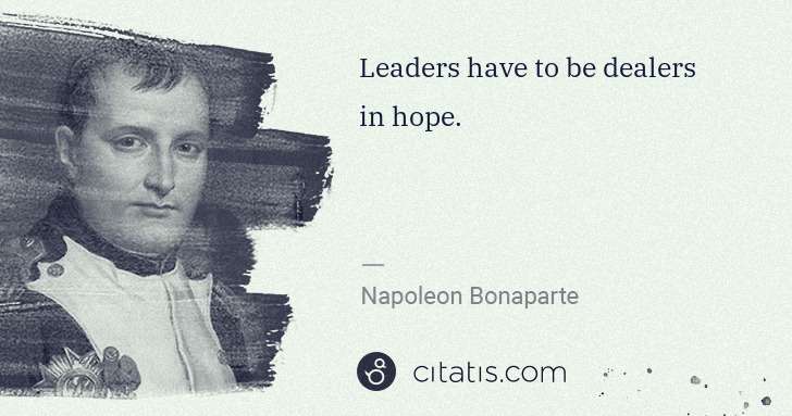 Napoleon Bonaparte: Leaders have to be dealers in hope. | Citatis
