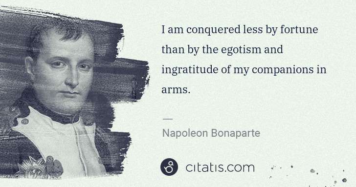 Napoleon Bonaparte: I am conquered less by fortune than by the egotism and ... | Citatis