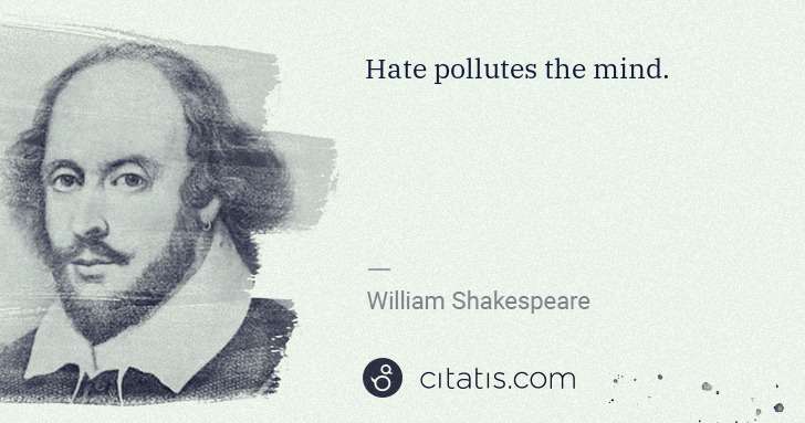 William Shakespeare: Hate pollutes the mind. | Citatis
