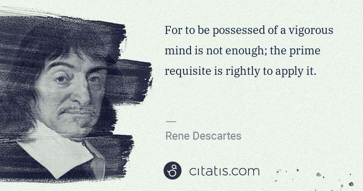 Rene Descartes: For to be possessed of a vigorous mind is not enough; the ... | Citatis
