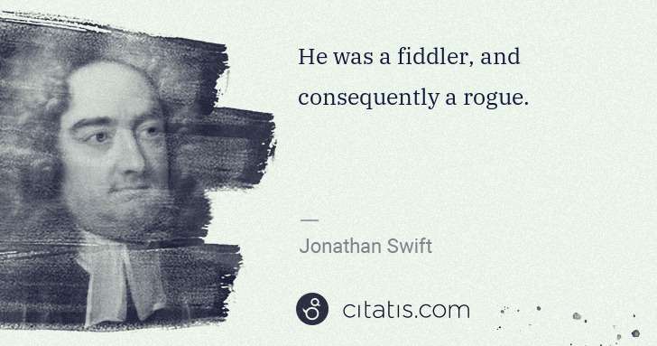 Jonathan Swift: He was a fiddler, and consequently a rogue. | Citatis
