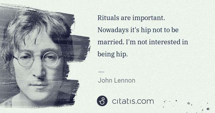 John Lennon: Rituals are important. Nowadays it's hip not to be married ... | Citatis