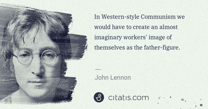 John Lennon: In Western-style Communism we would have to create an ... | Citatis