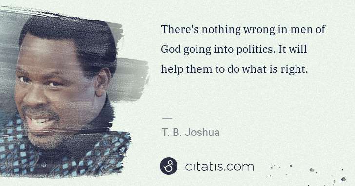 T. B. Joshua: There's nothing wrong in men of God going into politics. ... | Citatis