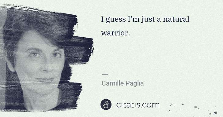 Camille Paglia: I guess I'm just a natural warrior. | Citatis
