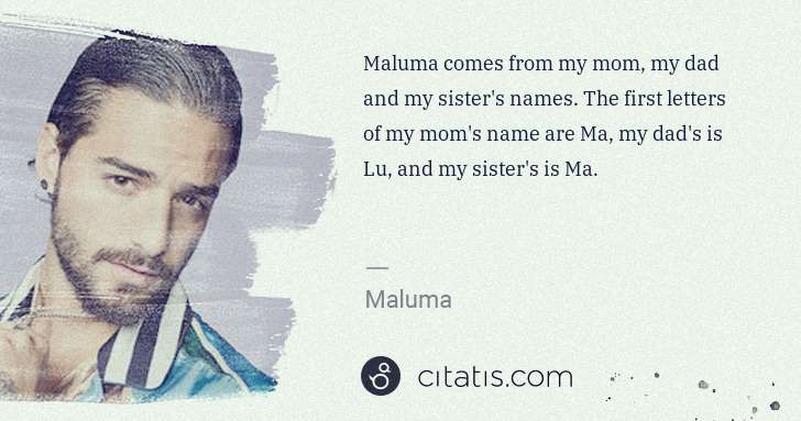 Maluma: Maluma comes from my mom, my dad and my sister's names. ... | Citatis