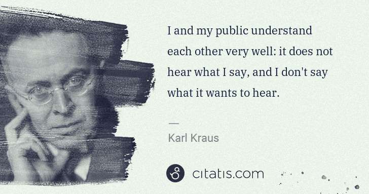Karl Kraus: I and my public understand each other very well: it does ... | Citatis
