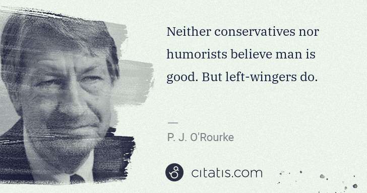 P. J. O'Rourke: Neither conservatives nor humorists believe man is good. ... | Citatis