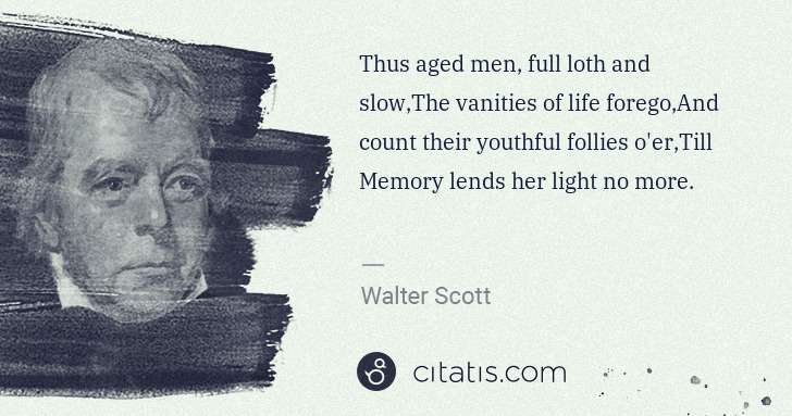 Walter Scott: Thus aged men, full loth and slow,The vanities of life ... | Citatis