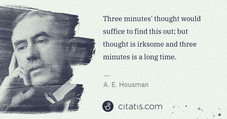 A. E. Housman: Three minutes' thought would suffice to find this out; but ... | Citatis