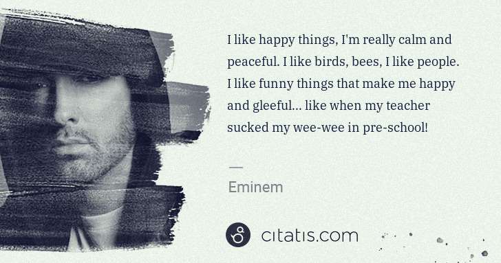 Eminem: I like happy things, I'm really calm and peaceful. I like ... | Citatis